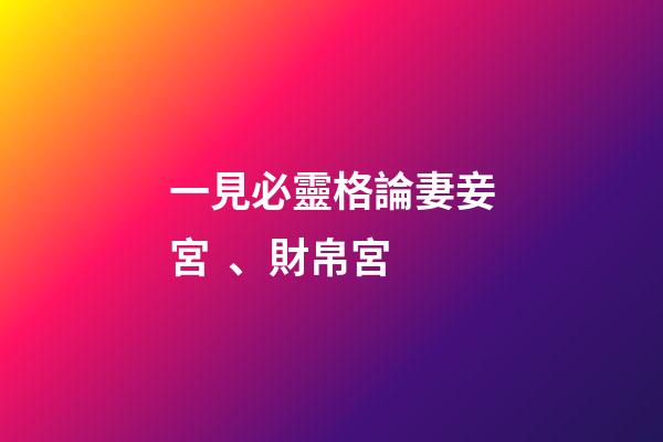 一見必靈格論妻妾宮、財帛宮